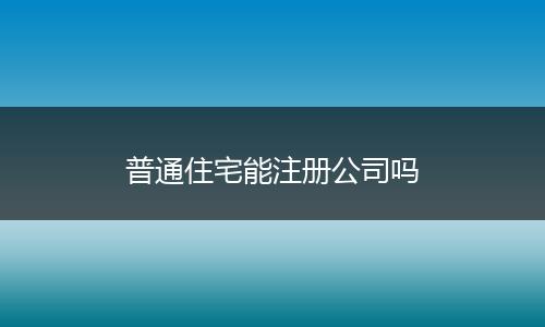 普通住宅能注册公司吗
