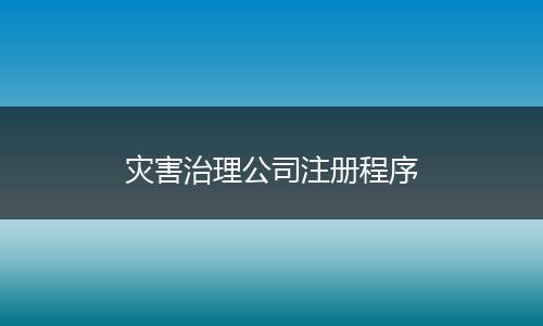 灾害治理公司注册程序