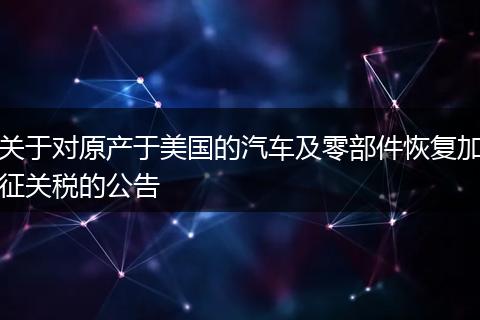 关于对原产于美国的汽车及零部件恢复加征关税的公告