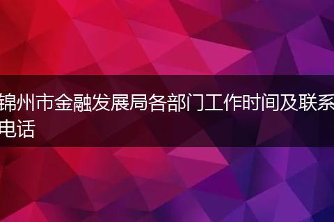 锦州市金融发展局各部门工作时间及联系电话