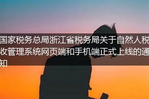 国家税务总局浙江省税务局关于自然人税收管理系统网页端和手机端正式上线的通知