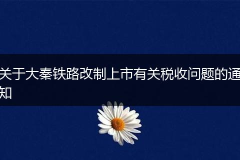 关于大秦铁路改制上市有关税收问题的通知