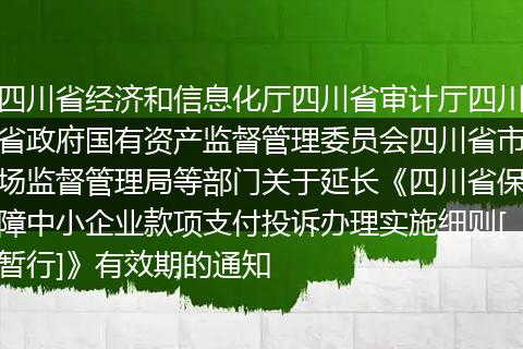 四川省经济和信息化厅四川省审计厅四川省政府国有资产监督管理委员会四川省市场监督管理局等部门关于延长《四川省保障中小企业款项支付投诉办理实施细则[暂行]》有效期的通知