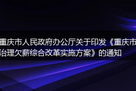重庆市人民政府办公厅关于印发《重庆市治理欠薪综合改革实施方案》的通知