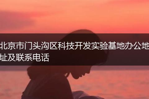 北京市门头沟区科技开发实验基地办公地址及联系电话