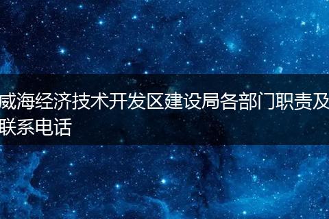 威海经济技术开发区建设局各部门职责及联系电话