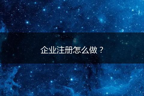 企业注册怎么做?