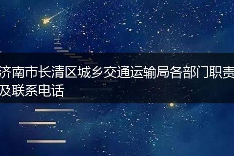 济南市长清区城乡交通运输局各部门职责及联系电话