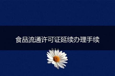 食品流通许可证延续办理手续