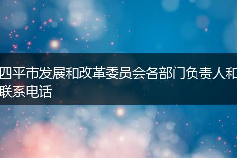 四平市发展和改革委员会各部门负责人和联系电话