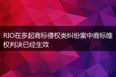 RIO在多起商标侵权类纠纷案中商标维权判决已经生效
