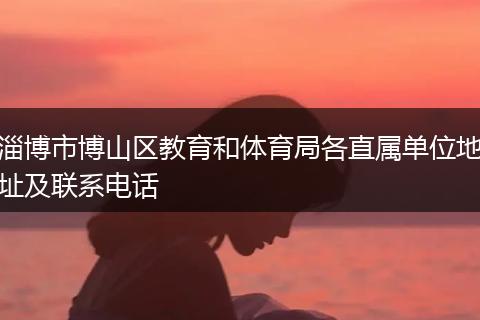淄博市博山区教育和体育局各直属单位地址及联系电话