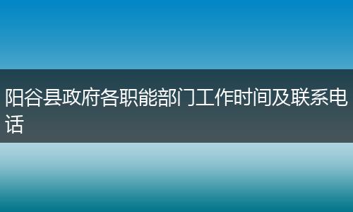 阳谷县政府各职能部门工作时间及联系电话