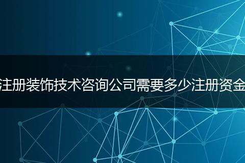 注册装饰技术咨询公司需要多少注册资金