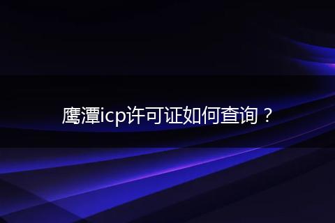 鹰潭icp许可证如何查询?