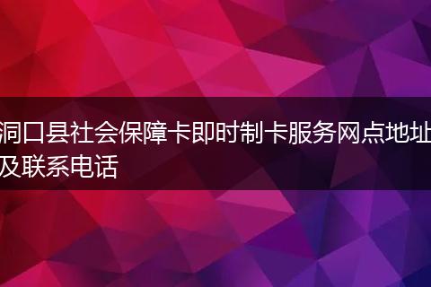洞口县社会保障卡即时制卡服务网点地址及联系电话