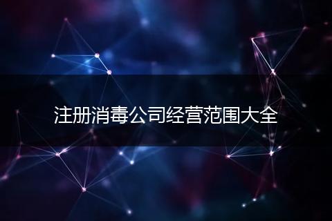 注册消毒公司经营范围大全