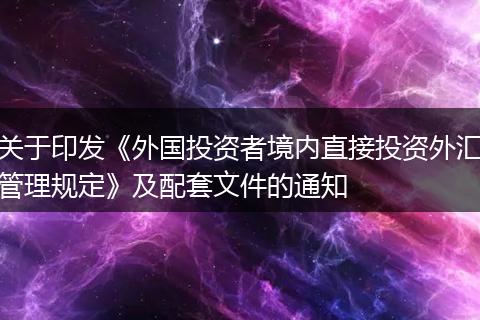 关于印发《外国投资者境内直接投资外汇管理规定》及配套文件的通知