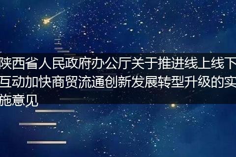 陕西省人民政府办公厅关于推进线上线下互动加快商贸流通创新发展转型升级的实施意见