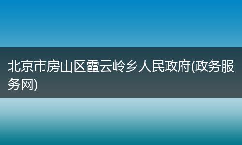 北京市房山区霞云岭乡人民政府(政务服务网)