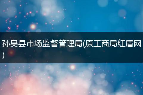 孙吴县市场监督管理局(原工商局红盾网)