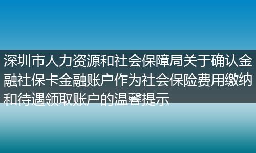 深圳市人力资源和社会保障局关于确认金融社保卡金融账户作为社会保险费用缴纳和待遇领取账户的温馨提示