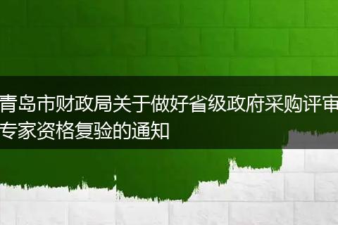 青岛市财政局关于做好省级政府采购评审专家资格复验的通知