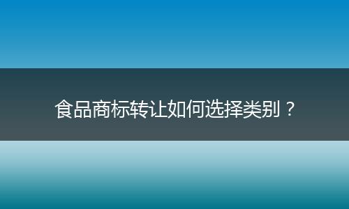 食品商标转让如何选择类别？