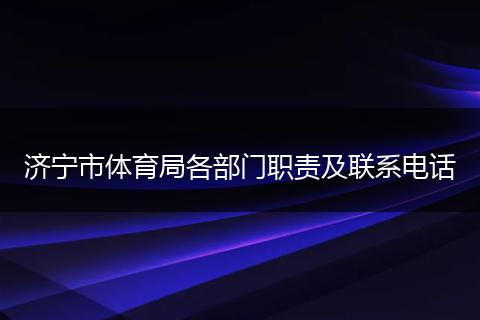 济宁市体育局各部门职责及联系电话