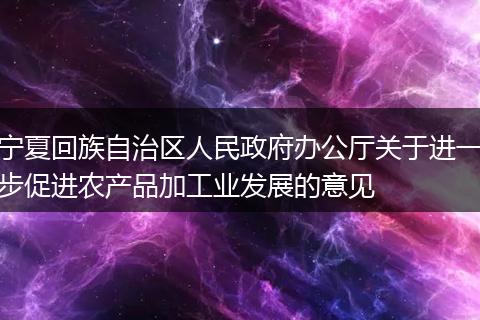 宁夏回族自治区人民政府办公厅关于进一步促进农产品加工业发展的意见