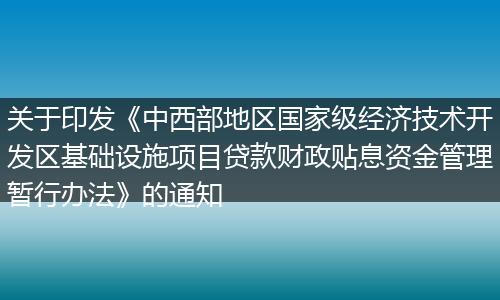 关于印发《中西部地区国家级经济技术开发区基础设施项目贷款财政贴息资金管理暂行办法》的通知