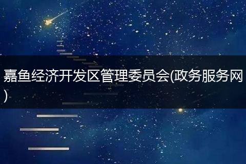嘉鱼经济开发区管理委员会(政务服务网)