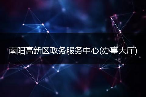 南阳高新区政务服务中心(办事大厅)