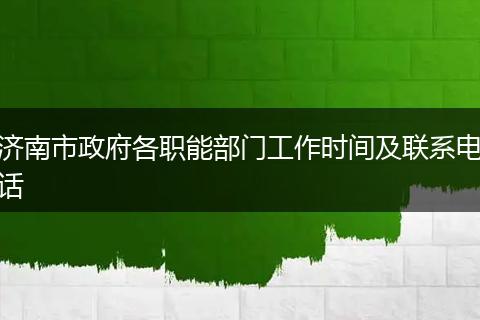 济南市政府各职能部门工作时间及联系电话