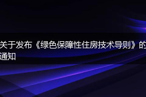 关于发布《绿色保障性住房技术导则》的通知