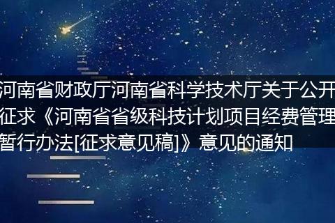 河南省财政厅河南省科学技术厅关于公开征求《河南省省级科技计划项目经费管理暂行办法[征求意见稿]》意见的通知