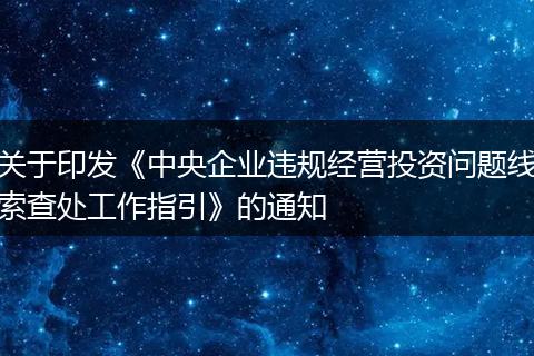 关于印发《中央企业违规经营投资问题线索查处工作指引》的通知