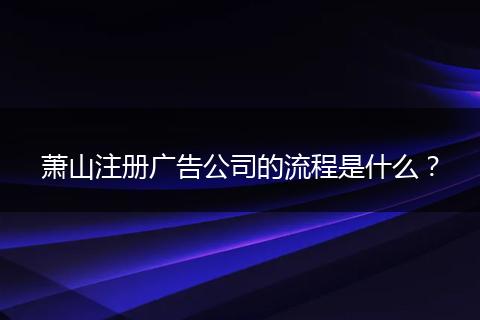 萧山注册广告公司的流程是什么?