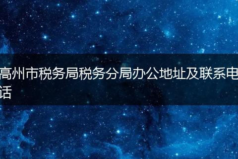 高州市税务局税务分局办公地址及联系电话