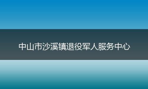 中山市沙溪镇退役军人服务中心