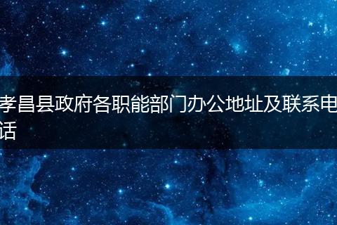 孝昌县政府各职能部门办公地址及联系电话