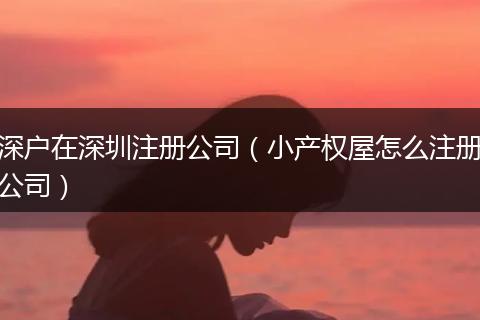 深户在深圳注册公司(小产权屋怎么注册公司)