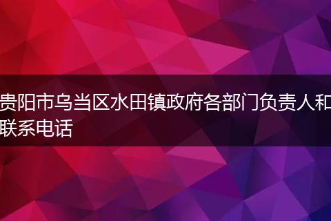 贵阳市乌当区水田镇政府各部门负责人和联系电话