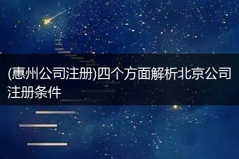 (惠州公司注册)四个方面解析北京公司注册条件