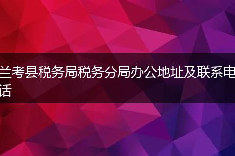 兰考县税务局税务分局办公地址及联系电话