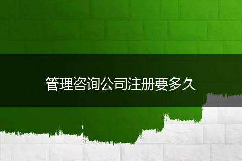 管理咨询公司注册要多久