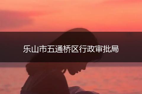 乐山市五通桥区行政审批局