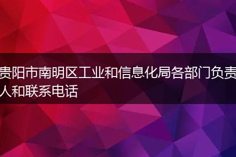 贵阳市南明区工业和信息化局各部门负责人和联系电话