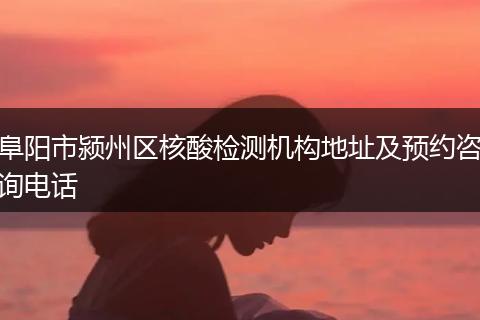阜阳市颍州区核酸检测机构地址及预约咨询电话