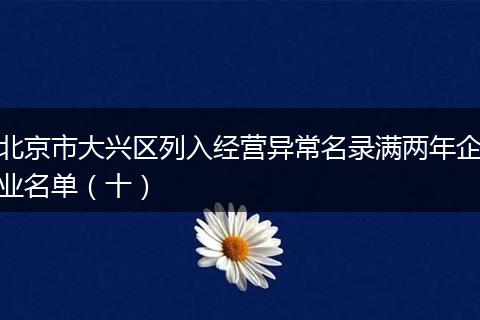 北京市大兴区列入经营异常名录满两年企业名单(十)